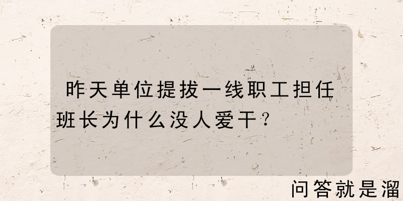 昨天单位提拔一线职工担任班长为什么没人爱干？