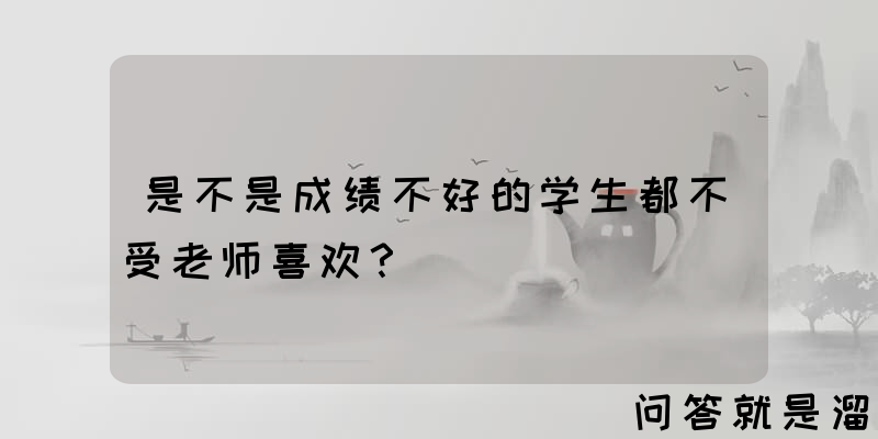 是不是成绩不好的学生都不受老师喜欢？