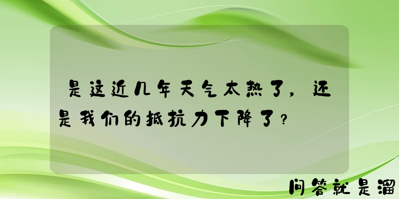 是这近几年天气太热了，还是我们的抵抗力下降了？