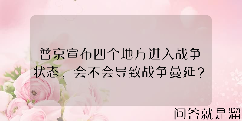 普京宣布四个地方进入战争状态，会不会导致战争蔓延？