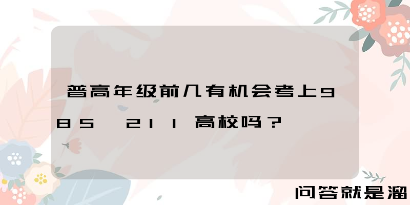 普高年级前几有机会考上985、211高校吗？