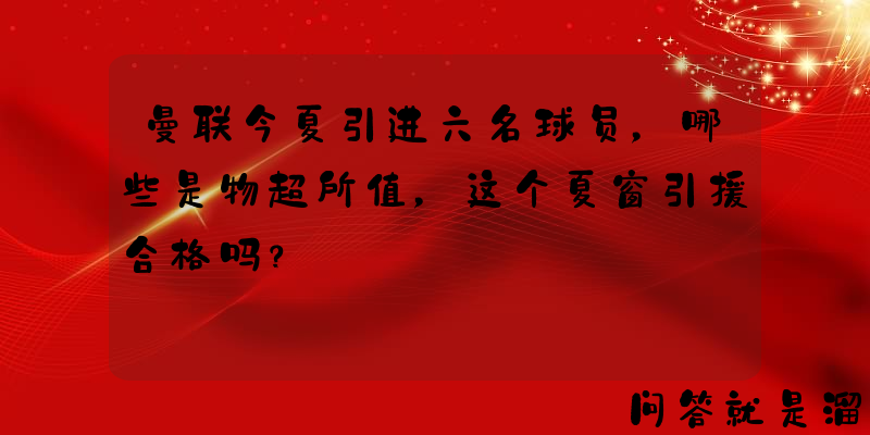 曼联今夏引进六名球员，哪些是物超所值，这个夏窗引援合格吗？