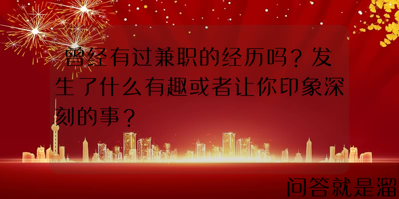 曾经有过兼职的经历吗？发生了什么有趣或者让你印象深刻的事？