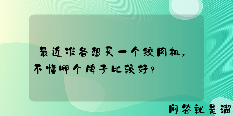 最近准备想买一个绞肉机，不懂哪个牌子比较好？