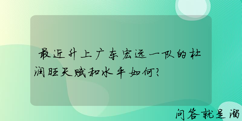 最近升上广东宏远一队的杜润旺天赋和水平如何？