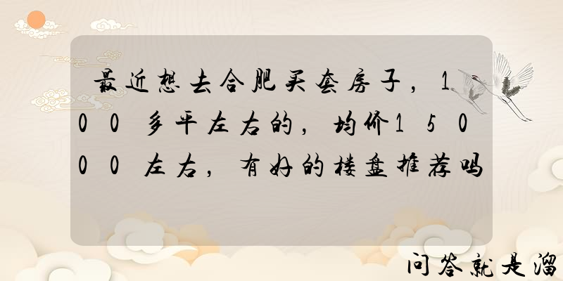 最近想去合肥买套房子，100多平左右的，均价15000左右，有好的楼盘推荐吗？