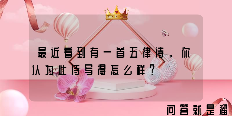 最近看到有一首五律诗，你认为此诗写得怎么样？