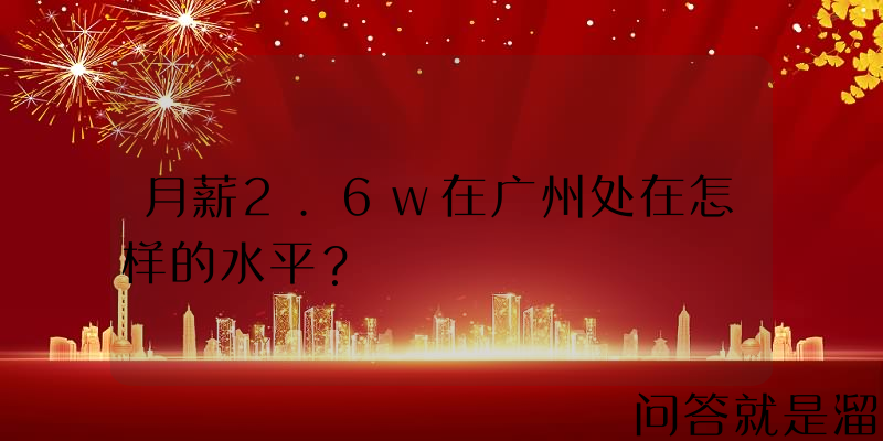 月薪2.6w在广州处在怎样的水平？