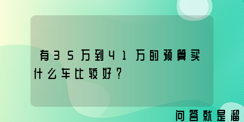 有35万到41万的预算买什么车比较好？