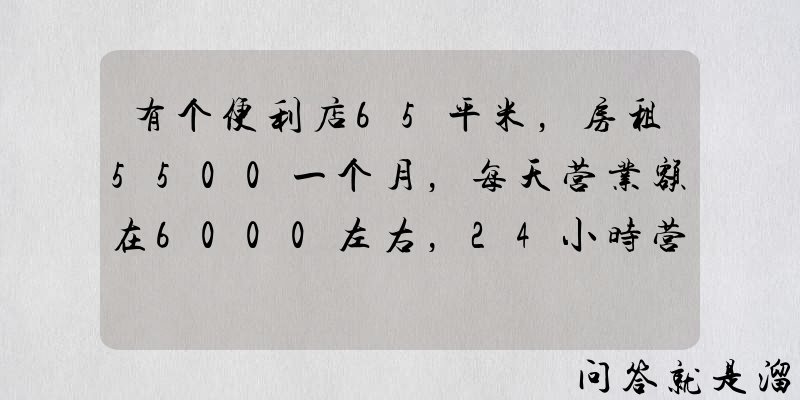 有个便利店65平米，房租5500一个月，每天营业额在6000左右，24小时营业，带货40万转让合适吗？