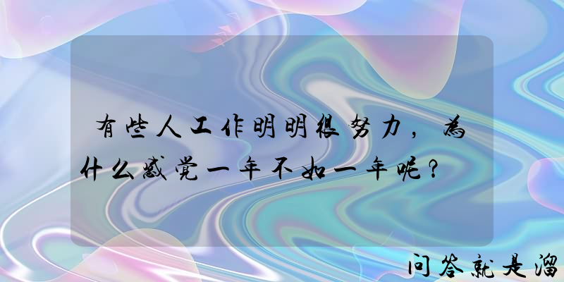 有些人工作明明很努力，为什么感觉一年不如一年呢？