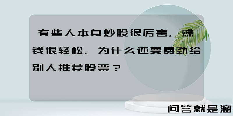 有些人本身炒股很厉害，赚钱很轻松，为什么还要费劲给别人推荐股票？