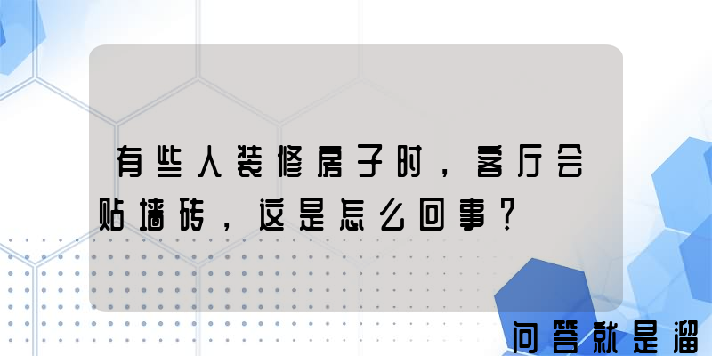 有些人装修房子时，客厅会贴墙砖，这是怎么回事？