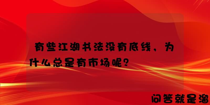 有些江湖书法没有底线，为什么总是有市场呢？