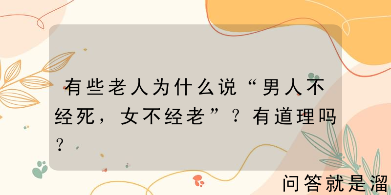 有些老人为什么说“男人不经死，女不经老”？有道理吗？