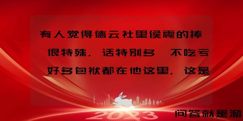 有人觉得德云社里侯震的捧哏很特殊，话特别多、不吃亏、好多包袱都在他这里，这是为什么？