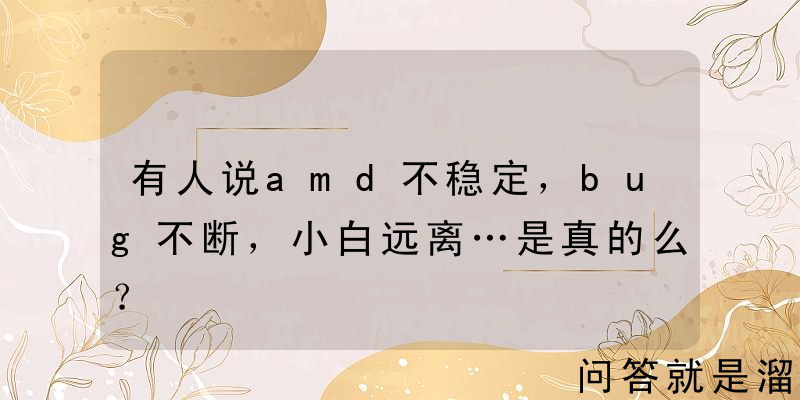 有人说amd不稳定，bug不断，小白远离…是真的么？