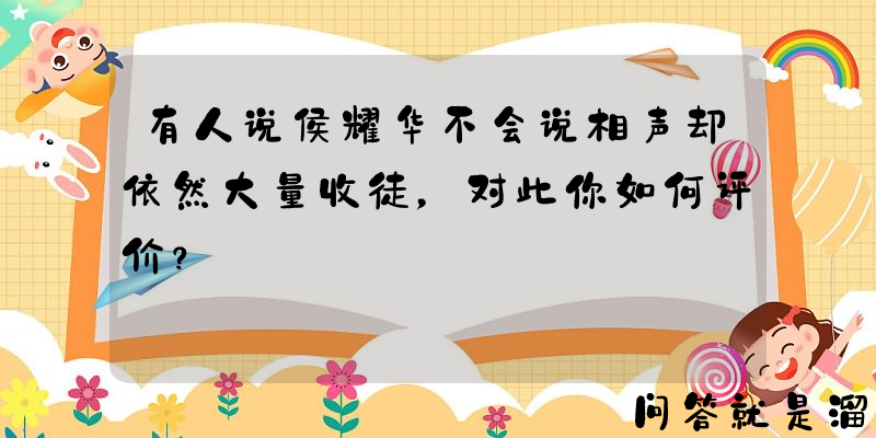 有人说侯耀华不会说相声却依然大量收徒，对此你如何评价？