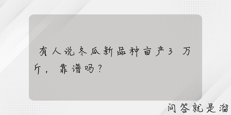 有人说冬瓜新品种亩产3万斤，靠谱吗？