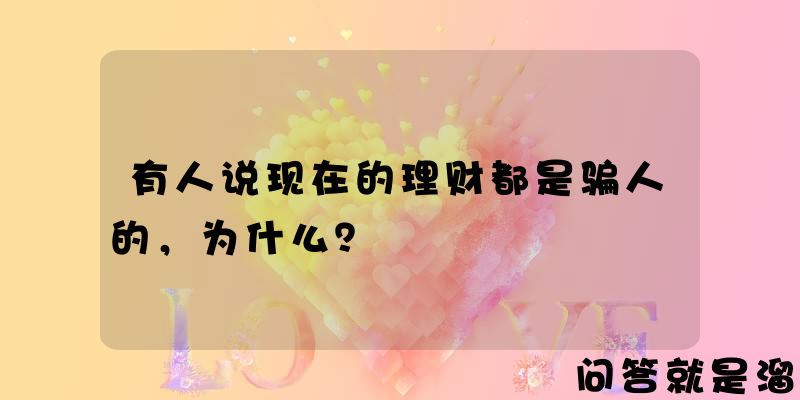 有人说现在的理财都是骗人的，为什么？