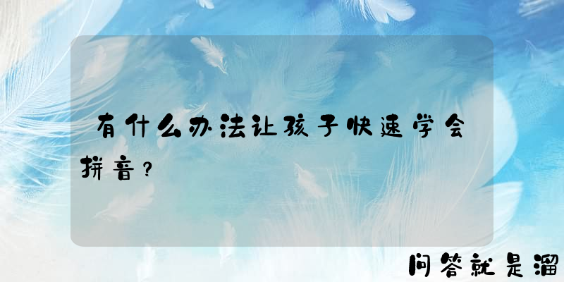 有什么办法让孩子快速学会拼音？