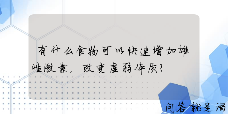 有什么食物可以快速增加雄性激素，改变虚弱体质？