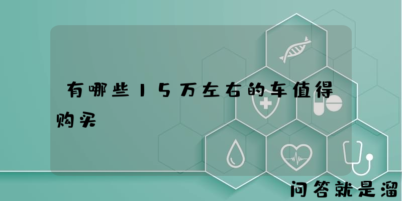 有哪些15万左右的车值得购买？