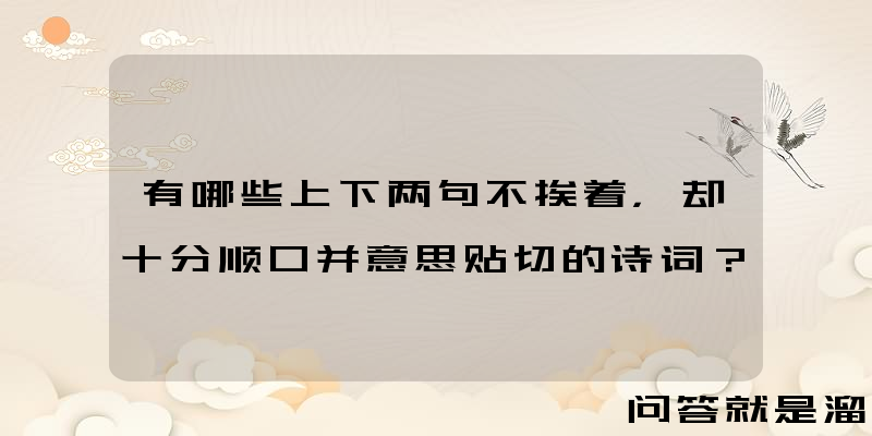 有哪些上下两句不挨着，却十分顺口并意思贴切的诗词？