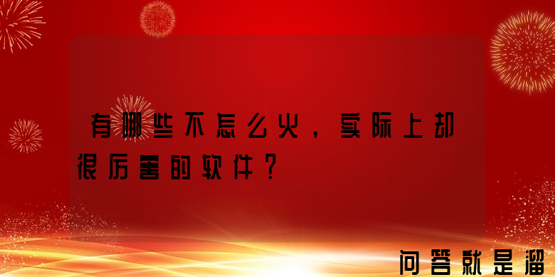 有哪些不怎么火，实际上却很厉害的软件？