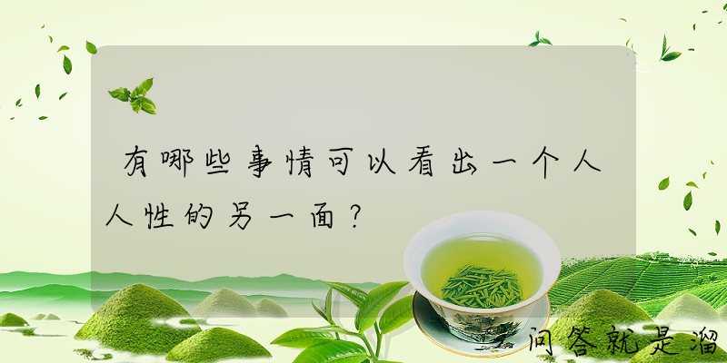 有哪些事情可以看出一个人人性的另一面？