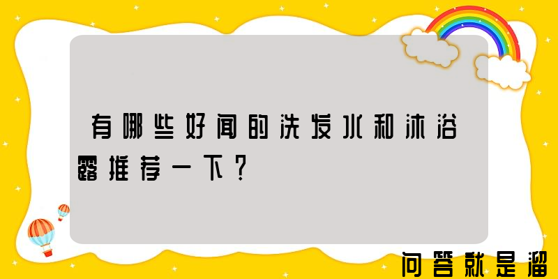 有哪些好闻的洗发水和沐浴露推荐一下？