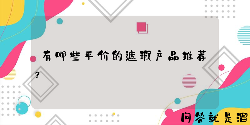 有哪些平价的遮瑕产品推荐？