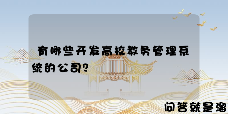 有哪些开发高校教务管理系统的公司？