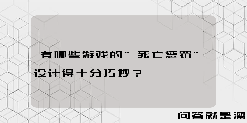 有哪些游戏的“死亡惩罚”设计得十分巧妙？