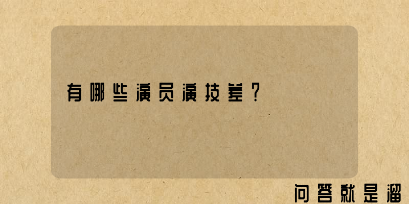 有哪些演员演技差？