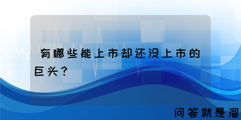 有哪些能上市却还没上市的巨头？