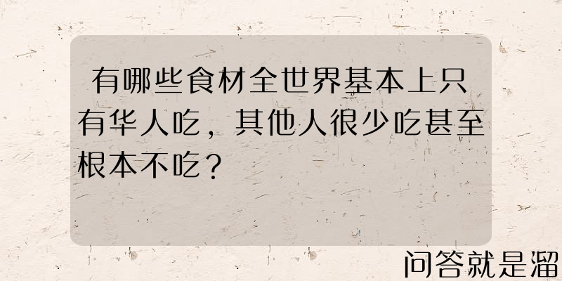 有哪些食材全世界基本上只有华人吃，其他人很少吃甚至根本不吃？