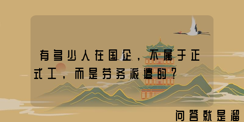 有多少人在国企，不属于正式工，而是劳务派遣的？