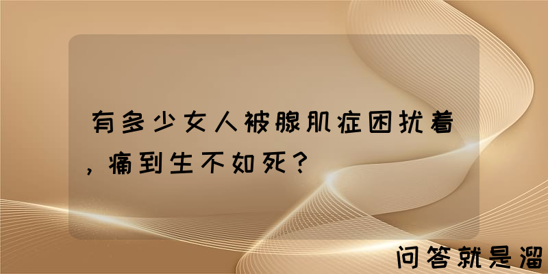 有多少女人被腺肌症困扰着，痛到生不如死？