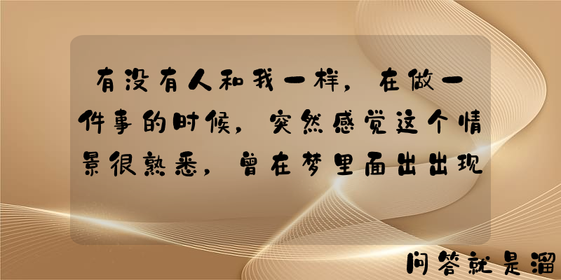 有没有人和我一样，在做一件事的时候，突然感觉这个情景很熟悉，曾在梦里面出出现过？