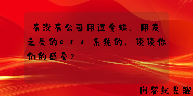 有没有公司用过金蝶、用友之类的erp系统的，谈谈你们的感受？