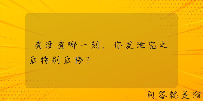 有没有哪一刻，你发泄完之后特别后悔？