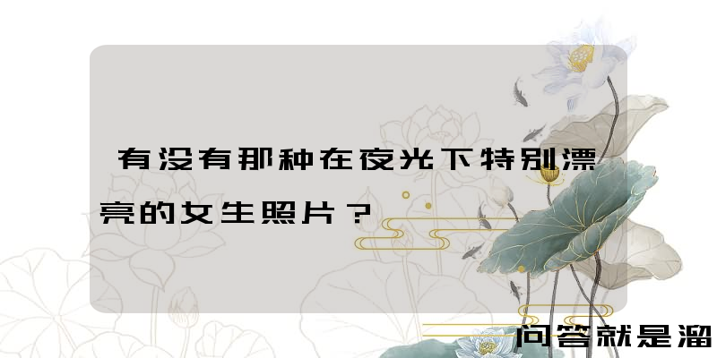 有没有那种在夜光下特别漂亮的女生照片？