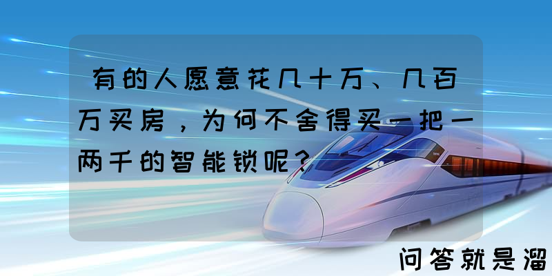 有的人愿意花几十万、几百万买房，为何不舍得买一把一两千的智能锁呢？