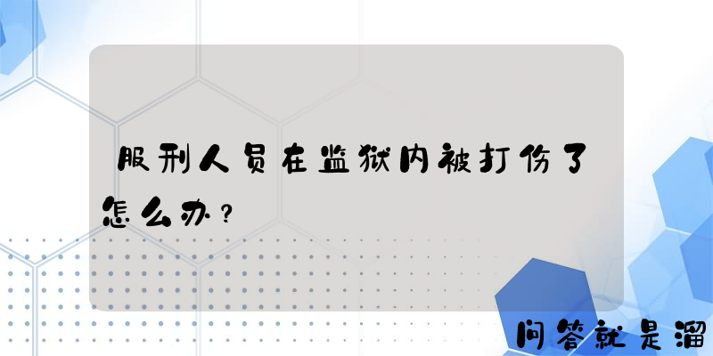 服刑人员在监狱内被打伤了怎么办？