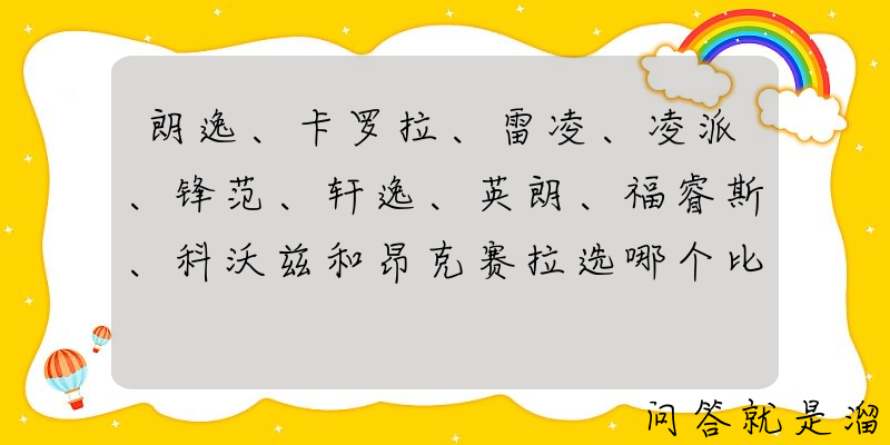 朗逸、卡罗拉、雷凌、凌派、锋范、轩逸、英朗、福睿斯、科沃兹和昂克赛拉选哪个比较好？