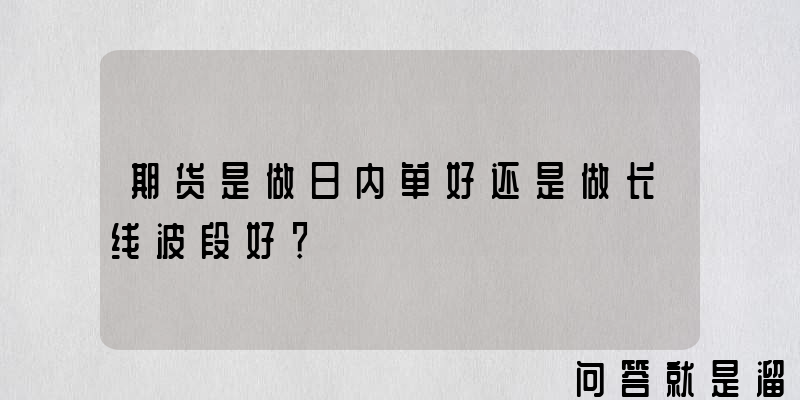 期货是做日内单好还是做长线波段好？