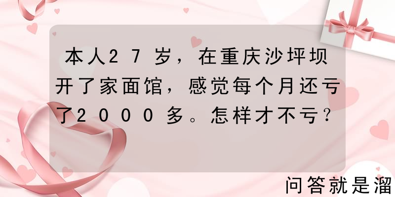 本人27岁，在重庆沙坪坝开了家面馆，感觉每个月还亏了2000多。怎样才不亏？