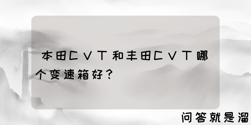 本田CVT和丰田CVT哪个变速箱好？