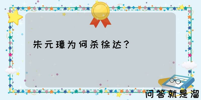 朱元璋为何杀徐达？